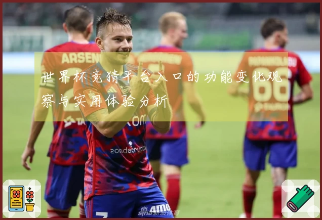 世界杯竞猜平台入口的功能变化观察与实用体验分析
