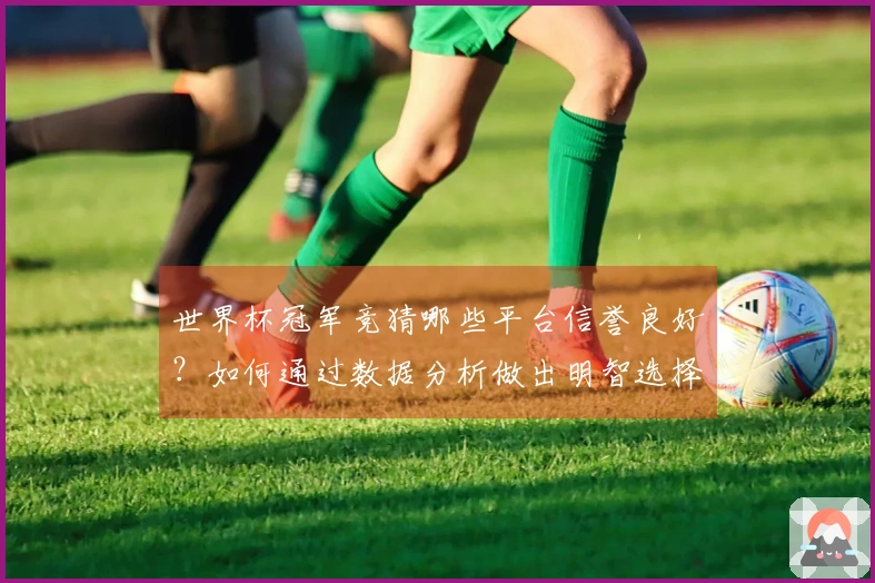 世界杯冠军竞猜哪些平台信誉良好？如何通过数据分析做出明智选择