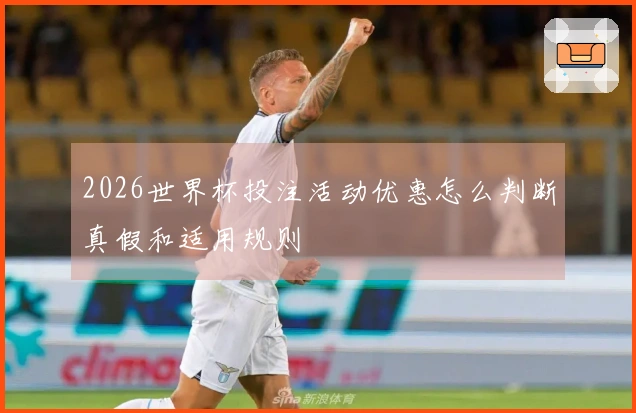 2026世界杯投注活动优惠怎么判断真假和适用规则