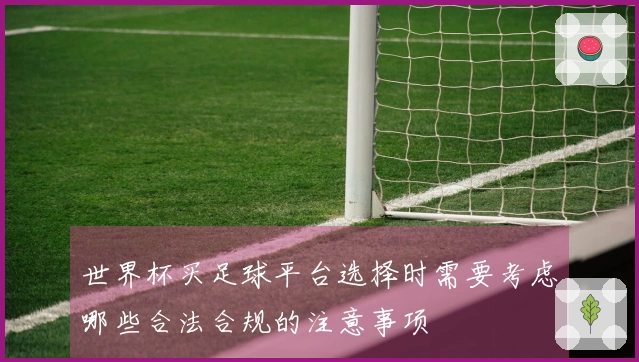 世界杯买足球平台选择时需要考虑哪些合法合规的注意事项