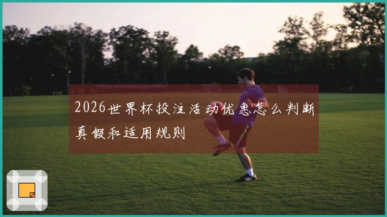 2026世界杯投注活动优惠怎么判断真假和适用规则