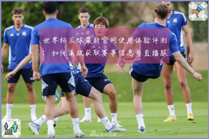 世界杯买球最新官网使用体验评测：如何高效获取赛事信息与直播服务