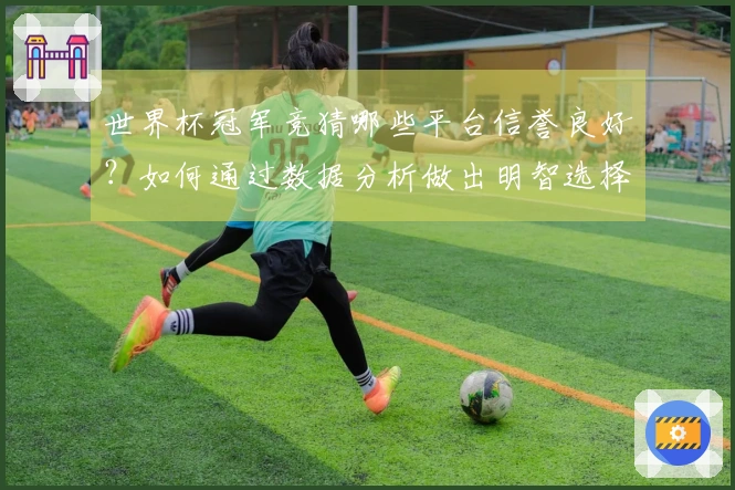 世界杯冠军竞猜哪些平台信誉良好？如何通过数据分析做出明智选择
