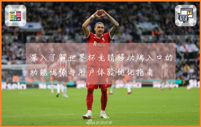 深入了解世界杯竞猜移动端入口的功能优势与用户体验优化指南