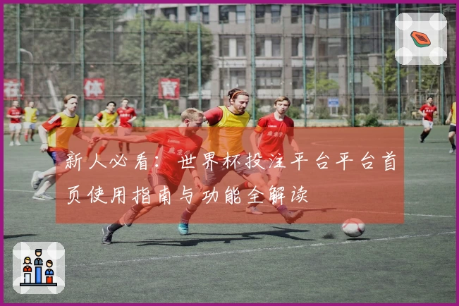 新人必看：世界杯投注平台平台首页使用指南与功能全解读