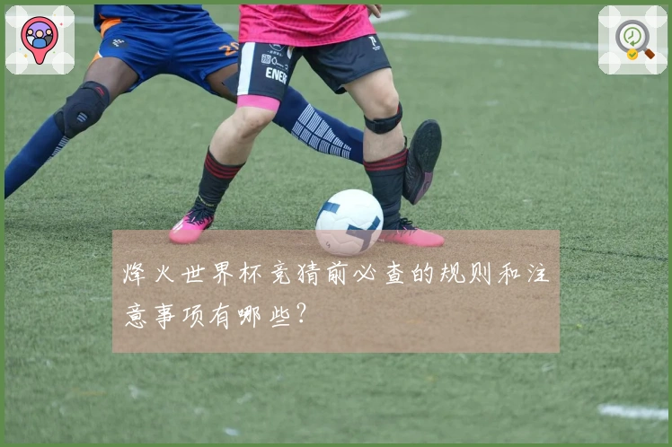 烽火世界杯竞猜前必查的规则和注意事项有哪些？