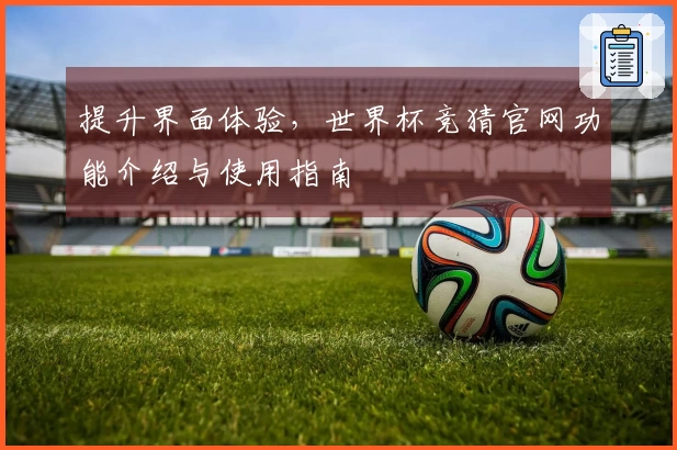 提升界面体验，世界杯竞猜官网功能介绍与使用指南