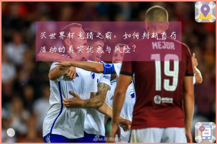 买世界杯竞猜之前，如何判断首存活动的真实优惠与风险？