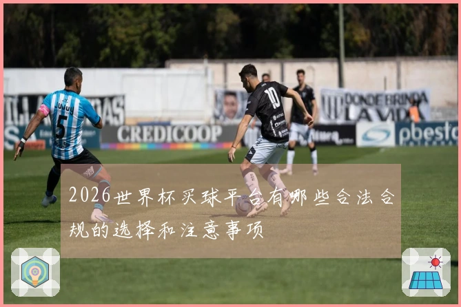 2026世界杯买球平台有哪些合法合规的选择和注意事项