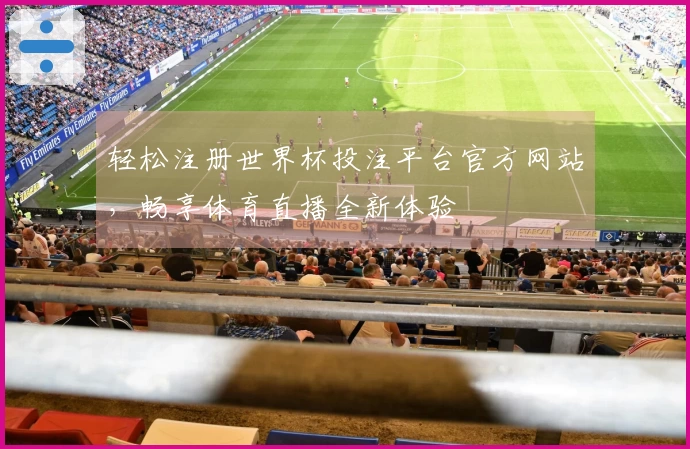 轻松注册世界杯投注平台官方网站，畅享体育直播全新体验