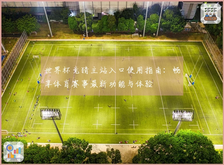 世界杯竞猜主站入口使用指南：畅享体育赛事最新功能与体验