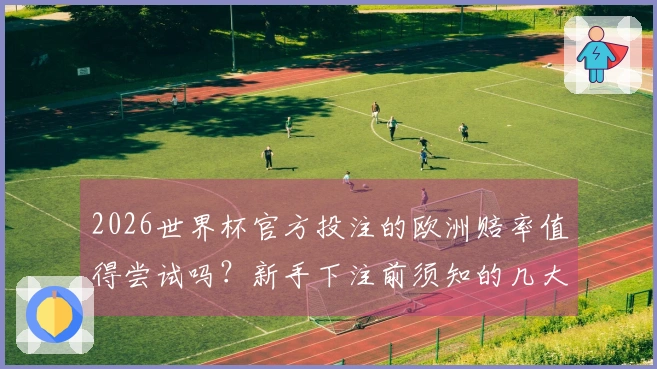2026世界杯官方投注的欧洲赔率值得尝试吗？新手下注前须知的几大要点